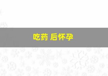 吃药 后怀孕